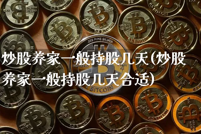 炒股养家一般持股几天(炒股养家一般持股几天合适)_https://www.jyywjc.com_股票行情_第1张