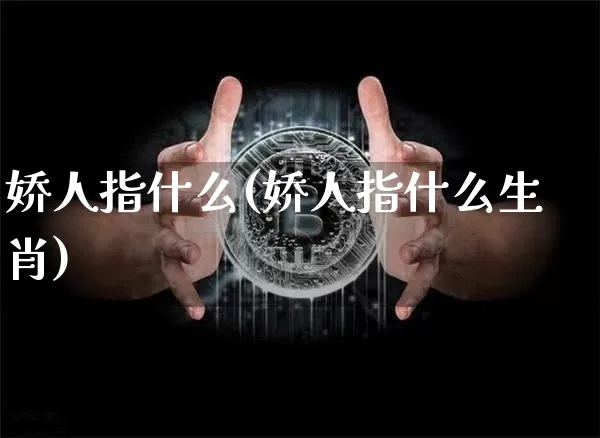 娇人指什么(娇人指什么生肖)_https://www.jyywjc.com_股票板块_第1张