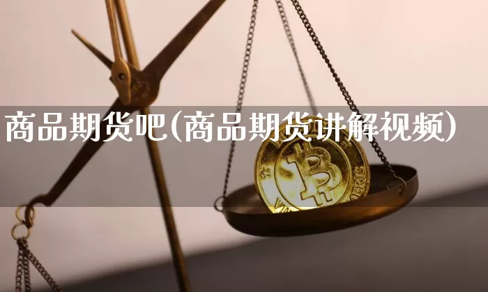 商品期货吧(商品期货讲解视频)_https://www.jyywjc.com_创业板_第1张