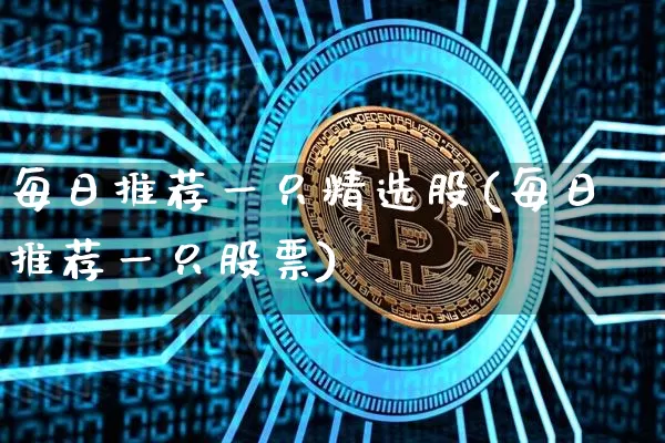 每日推荐一只精选股(每日推荐一只股票)_https://www.jyywjc.com_股票行情_第1张
