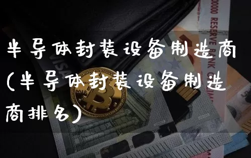 半导体封装设备制造商(半导体封装设备制造商排名)_https://www.jyywjc.com_股票板块_第1张