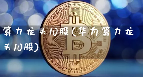 算力龙头10股(华为算力龙头10股)_https://www.jyywjc.com_创业板_第1张