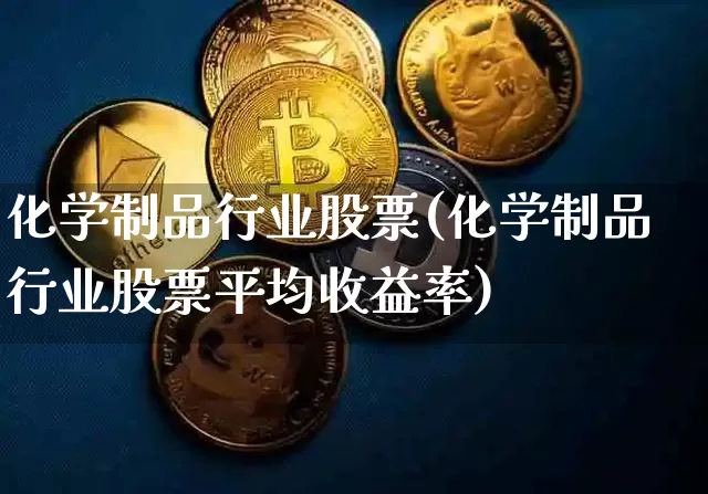 化学制品行业股票(化学制品行业股票平均收益率)_https://www.jyywjc.com_股票板块_第1张