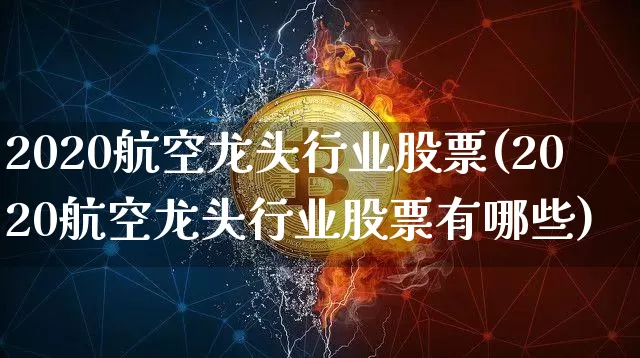 2020航空龙头行业股票(2020航空龙头行业股票有哪些)_https://www.jyywjc.com_股票板块_第1张