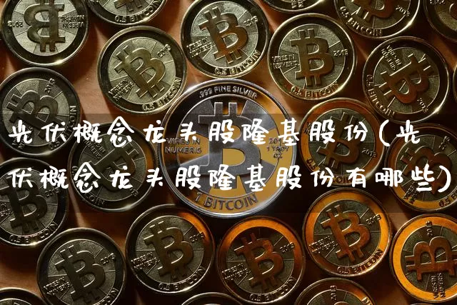 光伏概念龙头股隆基股份(光伏概念龙头股隆基股份有哪些)_https://www.jyywjc.com_股票板块_第1张