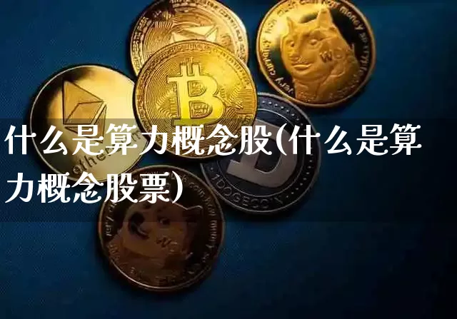 什么是算力概念股(什么是算力概念股票)_https://www.jyywjc.com_深交所_第1张
