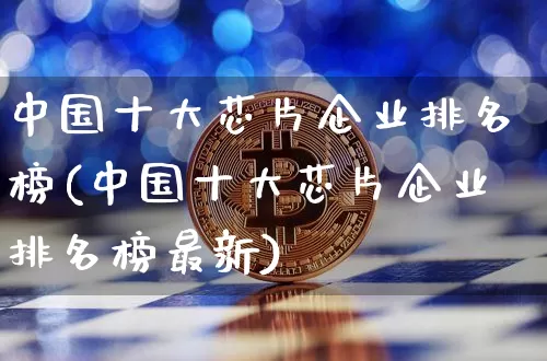 中国十大芯片企业排名榜(中国十大芯片企业排名榜最新)_https://www.jyywjc.com_股票_第1张