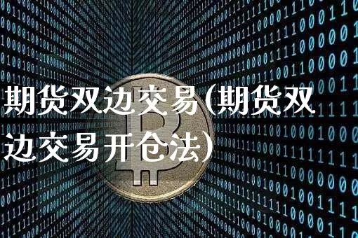期货双边交易(期货双边交易开仓法)_https://www.jyywjc.com_股票趋势_第1张