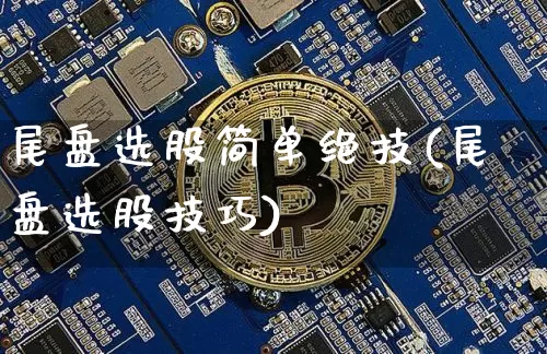 尾盘选股简单绝技(尾盘选股技巧)_https://www.jyywjc.com_股票板块_第1张
