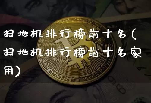 扫地机排行榜前十名(扫地机排行榜前十名家用)_https://www.jyywjc.com_股票板块_第1张