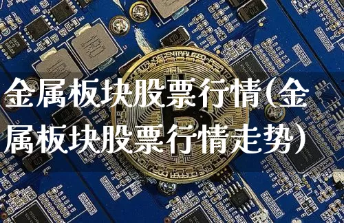 金属板块股票行情(金属板块股票行情走势)_https://www.jyywjc.com_科创板_第1张