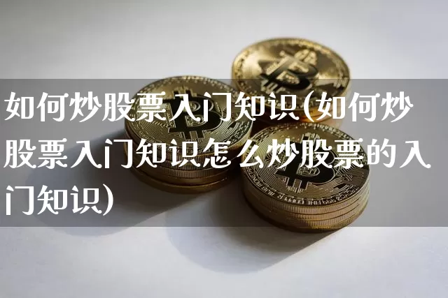 如何炒股票入门知识(如何炒股票入门知识怎么炒股票的入门知识)_https://www.jyywjc.com_股票趋势_第1张