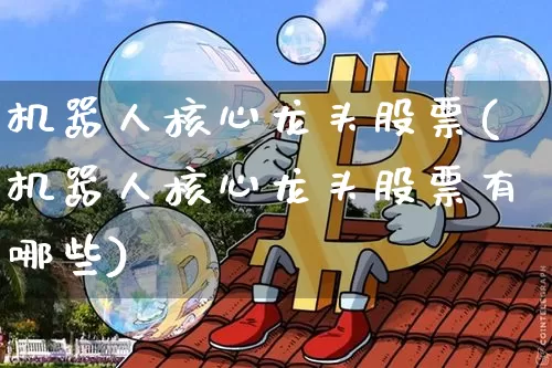 机器人核心龙头股票(机器人核心龙头股票有哪些)_https://www.jyywjc.com_股票_第1张
