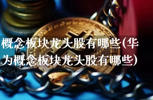 概念板块龙头股有哪些(华为概念板块龙头股有哪些)_https://www.jyywjc.com_科创板_第1张