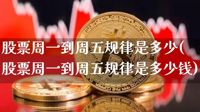 股票周一到周五规律是多少(股票周一到周五规律是多少钱)_https://www.jyywjc.com_创业板_第1张