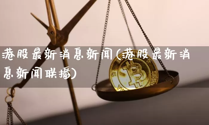 港股最新消息新闻(港股最新消息新闻联播)_https://www.jyywjc.com_股票价格_第1张
