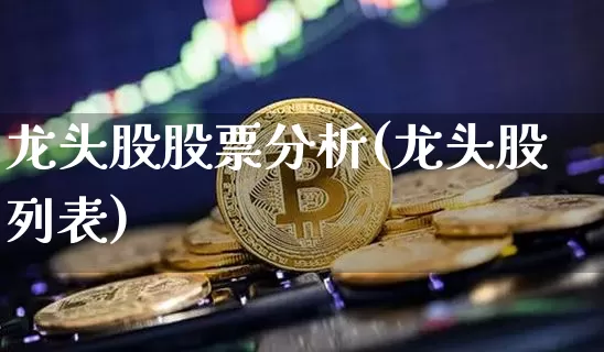 龙头股股票分析(龙头股列表)_https://www.jyywjc.com_股票板块_第1张