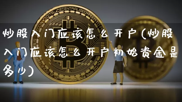 炒股入门应该怎么开户(炒股入门应该怎么开户初始资金是多少)_https://www.jyywjc.com_股票板块_第1张