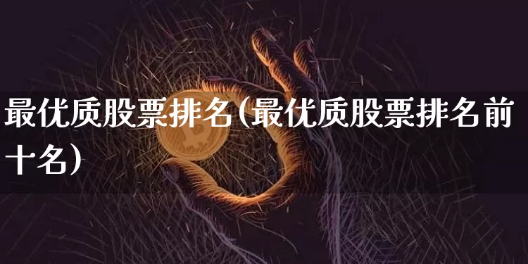 最优质股票排名(最优质股票排名前十名)_https://www.jyywjc.com_股票趋势_第1张