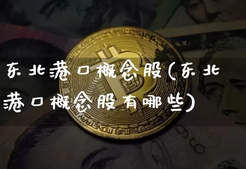 东北港口概念股(东北港口概念股有哪些)_https://www.jyywjc.com_股票趋势_第1张
