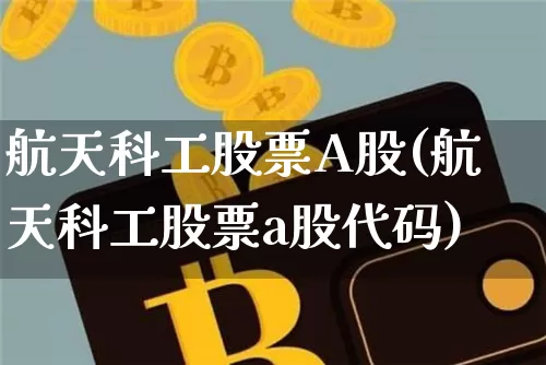 航天科工股票A股(航天科工股票a股代码)_https://www.jyywjc.com_股票价格_第1张