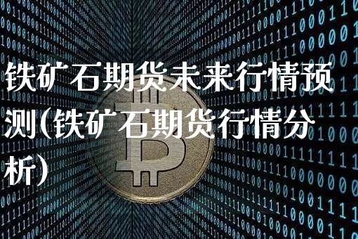 铁矿石期货未来行情预测(铁矿石期货行情分析)_https://www.jyywjc.com_股票行情_第1张