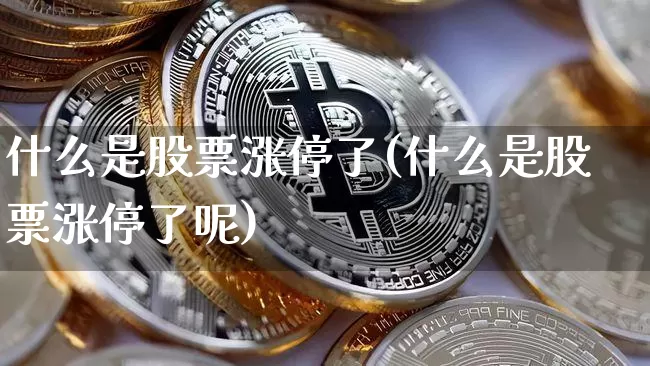 什么是股票涨停了(什么是股票涨停了呢)_https://www.jyywjc.com_股票价格_第1张