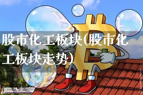 股市化工板块(股市化工板块走势)_https://www.jyywjc.com_股票行情_第1张