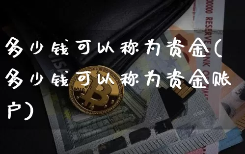 多少钱可以称为资金(多少钱可以称为资金账户)_https://www.jyywjc.com_股票板块_第1张