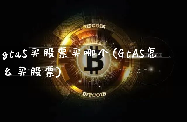 gta5买股票买哪个(GtA5怎么买股票)_https://www.jyywjc.com_股票行情_第1张
