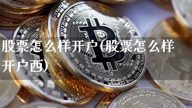 股票怎么样开户(股票怎么样开户西)_https://www.jyywjc.com_股票行情_第1张