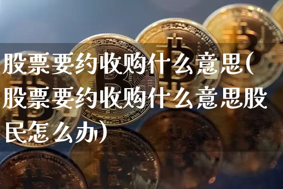 股票要约收购什么意思(股票要约收购什么意思股民怎么办)_https://www.jyywjc.com_上交所_第1张