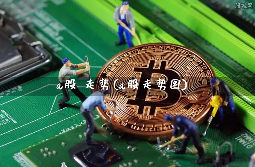 a股 走势(a股走势图)_https://www.jyywjc.com_股票价格_第1张