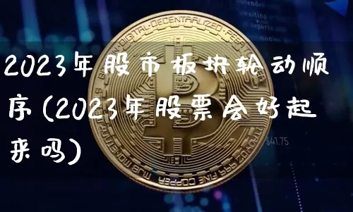 2023年股市板块轮动顺序(2023年股票会好起来吗)_https://www.jyywjc.com_上交所_第1张