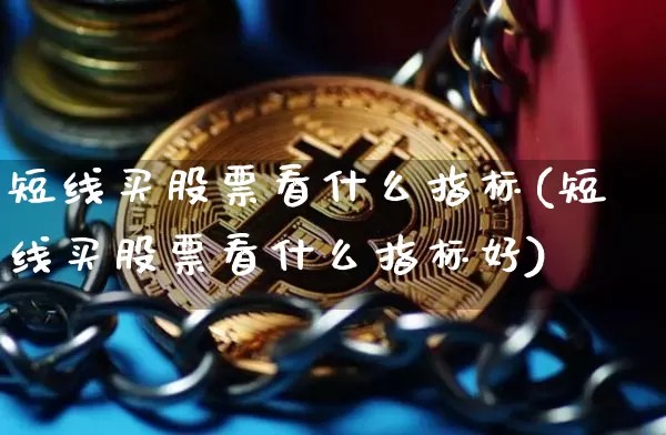 短线买股票看什么指标(短线买股票看什么指标好)_https://www.jyywjc.com_股票趋势_第1张
