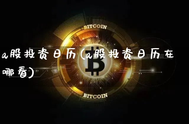 a股投资日历(a股投资日历在哪看)_https://www.jyywjc.com_深交所_第1张