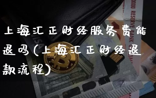 上海汇正财经服务费能退吗(上海汇正财经退款流程)_https://www.jyywjc.com_股票板块_第1张