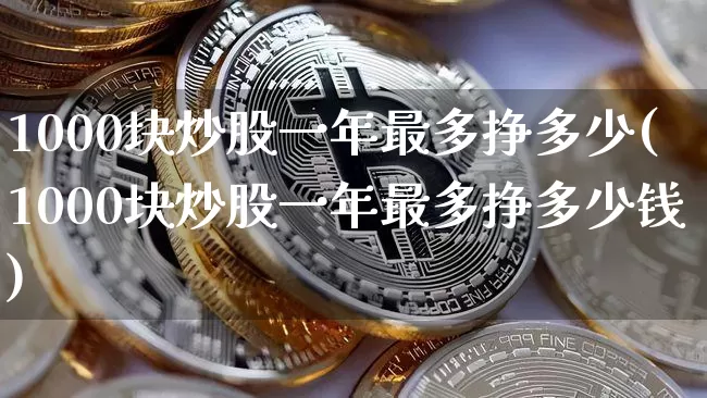 1000块炒股一年最多挣多少(1000块炒股一年最多挣多少钱)_https://www.jyywjc.com_股票板块_第1张
