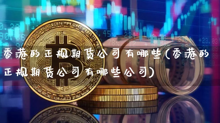 香港的正规期货公司有哪些(香港的正规期货公司有哪些公司)_https://www.jyywjc.com_股票行情_第1张