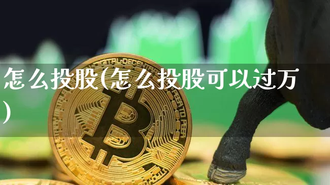 怎么投股(怎么投股可以过万)_https://www.jyywjc.com_股票_第1张
