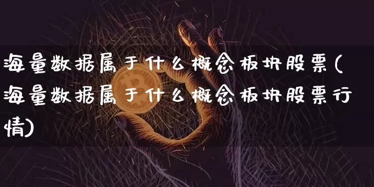 海量数据属于什么概念板块股票(海量数据属于什么概念板块股票行情)_https://www.jyywjc.com_上交所_第1张