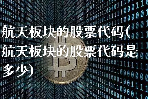 航天板块的股票代码(航天板块的股票代码是多少)_https://www.jyywjc.com_股票_第1张