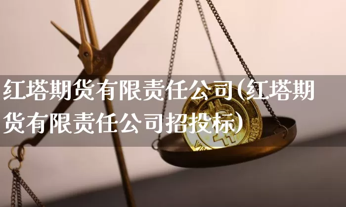 红塔期货有限责任公司(红塔期货有限责任公司招投标)_https://www.jyywjc.com_股票行情_第1张