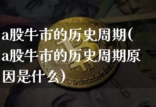 a股牛市的历史周期(a股牛市的历史周期原因是什么)_https://www.jyywjc.com_北交所_第1张
