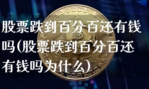 股票跌到百分百还有钱吗(股票跌到百分百还有钱吗为什么)_https://www.jyywjc.com_创业板_第1张
