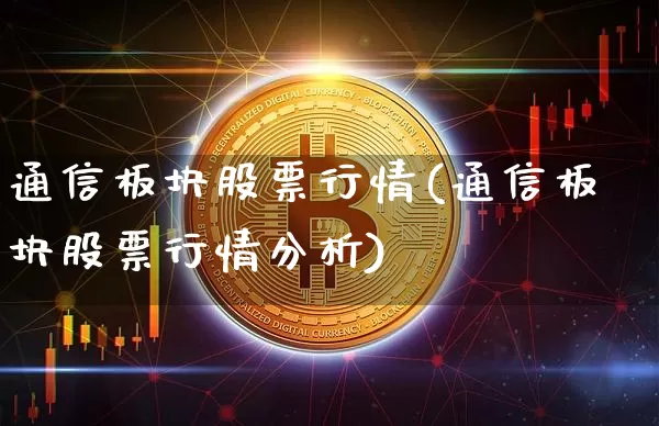 通信板块股票行情(通信板块股票行情分析)_https://www.jyywjc.com_深交所_第1张