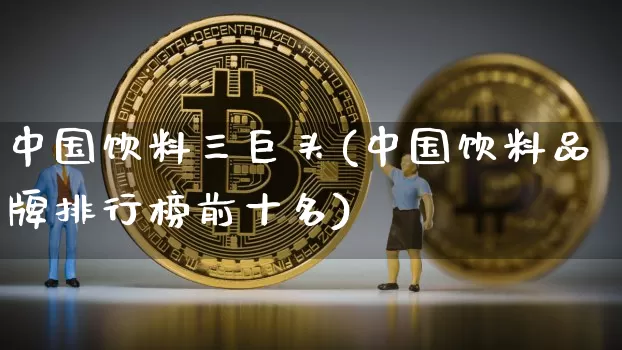 中国饮料三巨头(中国饮料品牌排行榜前十名)_https://www.jyywjc.com_股票行情_第1张