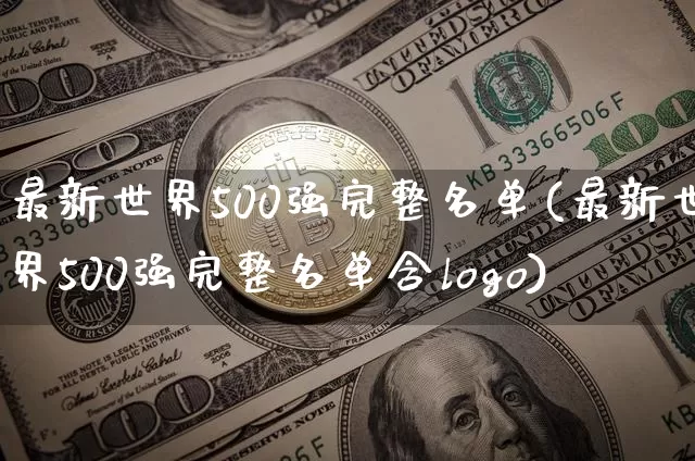最新世界500强完整名单(最新世界500强完整名单含logo)_https://www.jyywjc.com_股票板块_第1张