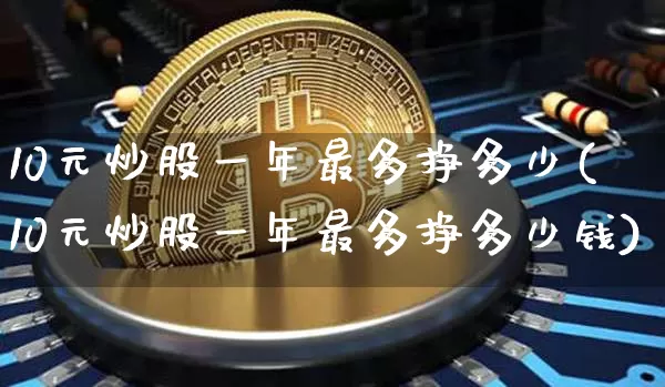 10元炒股一年最多挣多少(10元炒股一年最多挣多少钱)_https://www.jyywjc.com_股票_第1张