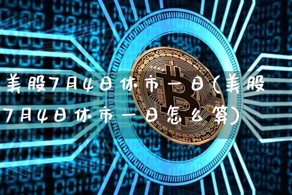 美股7月4日休市一日(美股7月4日休市一日怎么算)_https://www.jyywjc.com_股票趋势_第1张
